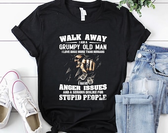 Walk away I am a grumpy old man I love dogs more than humans Shirt