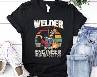 Welder Shirt / Welder T-Shirt / Welder Gift / Gift for Dad / Welder Dad Shirt / Welder Because Engineer Need Heroes Too Shirt