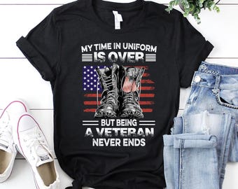 Veteran Shirt | Veteran T-Shirt | Veteran Hoodie | Veteran Gift | My Time In Uniform Is Over But Being A Veteran Never Ends Shirt