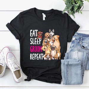 Dog Groomer Shirt / Dog Groomer Gift / Dog Grooming Shirt / Dog Groomer T-Shirt / Dog Grooming Groomer Eat Sleep Groom Repeat Shirt