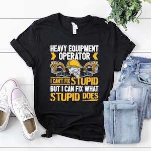 Heavy Equipment Operator Shirt / Operator T-Shirt / Operator Gift / Operator Dad Shirt / Heavy Equipment Operator - I Can&#39;t Fix Stupid Shirt