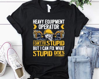 Heavy Equipment Operator Shirt / Operator T-Shirt / Operator Gift / Operator Dad Shirt / Heavy Equipment Operator - I Can't Fix Stupid Shirt