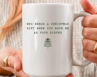 Who Needs A Christmas Gift When You Have Me As Your Sister Mug, Funny Christmas Mug For Sibling, Sarcastic Quote, Chirstmas Gift From Sister