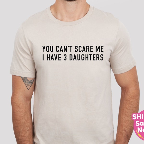 You Can't Scare Me I Have Three Daughters T-Shirt,Fathers Day Tshirt Gift, Gifts From Daughter To Dad, Daddy Of Three Girls Shirt