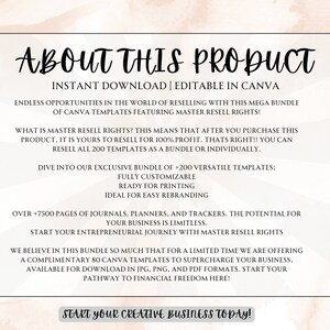 May include: A pink and white graphic with the text "About This Product" in a black font. The text "Instant Download | Editable in Canva" is below the title. The text "Endless opportunities in the world of reselling with this mega bundle of Canva templates featuring master resell rights!" is below the second line of text. The text "What is master resell rights? This means that after you purchase this product, it is yours to resell for 100% profit. That's right!! You can resell all 200 templates as a bundle or individually." is below the third line of text. The text "Dive into our exclusive bundle of +200 versatile templates: Fully customizable Ready for printing Ideal for easy rebranding" is below the fourth line of text. The text "Over +7500 pages of journals, planners, and trackers. The potential for your business is limitless. Start your entrepreneurial journey with master resell rights" is below the fifth line of text. The text "We believe in this bundle so much that for a limited time we are offering a complimentary 80 Canva templates to supercharge your business. Available for download in JPG, PNG, and PDF formats. Start your pathway to financial freedom here!" is below the sixth line of text. The text "Start your creative business today!" is below the seventh line of text.