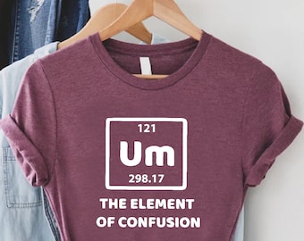 UM The Element Of Confusion Shirt,Silly Science Tshirt,Sarcastic Teacher Gift,Chemistry Lover Mother Shirt,Gag Student Tee,Women Sassy Shirt