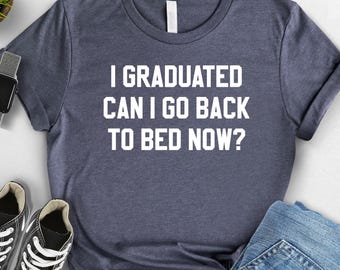 Funny Graduation Shirt,  I Graduated Can I Go Back To Bed Now, Funny Graduation Gift,College Grad Shirt,2025 Graduation Shirt,Funny Grad Tee