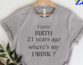 Funny 21st Birthday Mom Shirt, I Gave Birth 21 Years Ago Where Is My Drink