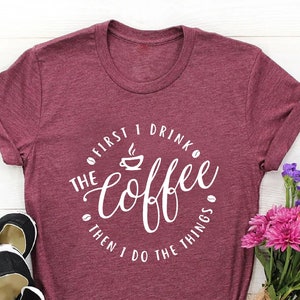 The Coffee Drink Shirt,Then I Do The Things T-Shirt, Coffee Lover Gift, Coffee Addiction Shirt, Funny Coffee Shirt, Coffee Shirts