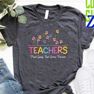 Flower Teacher Shirt, Cute Teacher Gift, Plant Seeds That Grow Forever, Floral Teacher Tshirt, Teacher Flower Shirt, Back To School Gift