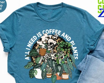 Skeleton Plant Lover Shirt,All I Need Is Coffee And Plants Shirt,Plant Lady Shirt,Gift For Plant,Plant Mom Shirt,Coffee And Plant Lover Gift