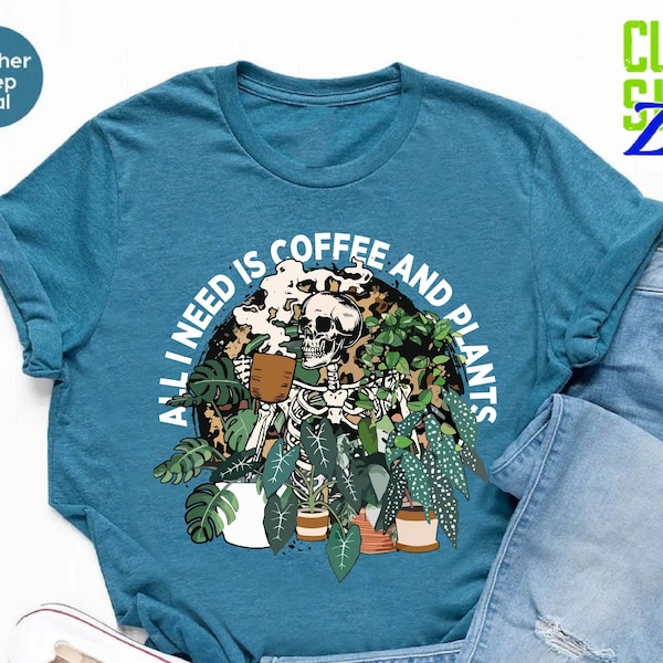 Skeleton Plant Lover Shirt,All I Need Is Coffee And Plants Shirt,Plant Lady Shirt,Gift For Plant,Plant Mom Shirt,Coffee And Plant Lover Gift