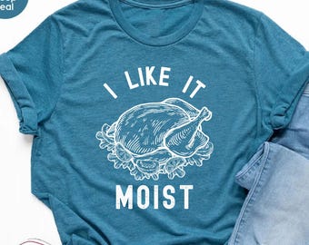 I Like It Moist Shirt, Funny Turkey T-Shirt, Thanksgiving Gifts, Thankful Shirt, Thanksgiving Family Dinner Shirt, Turkey Day Dinner T-shirt