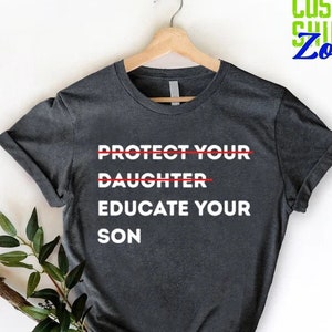 Feminist Shirt,Human Rights Tees,Protect Your Daughter Educate Your Son Shirt,Feminist Activist T-shirt,Women Shirt,Gift For Feminist