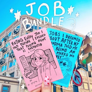 May include: A 'Job Bundle' featuring two zines with handwritten text and illustrations. One pink zine reads 'Rating Every Job I Had Before I Decided That Paying Rent Is Overrated'. The other blue zine says 'Jobs I Dreamed Bout After My Grandma Told Me Being An Makes No Money'.
