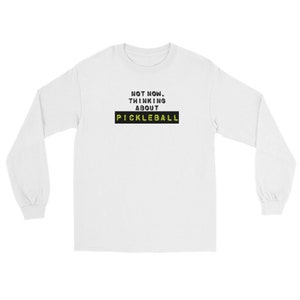 Pickleball &quot;Not Now.  Thinking About Pickleball.&quot;  Long Sleeve Shirt