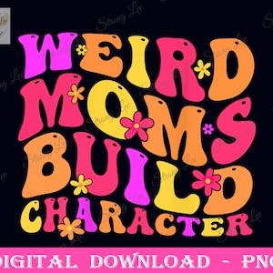 May include: A colourful graphic design with the text "Weird Moms Build Character" in a retro 1970s style font. The letters are in shades of orange, yellow, pink, and red with flower accents.
