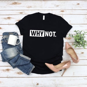 Why not? tshirt, woman tshirt, quotes tee, gift for her, why not?
