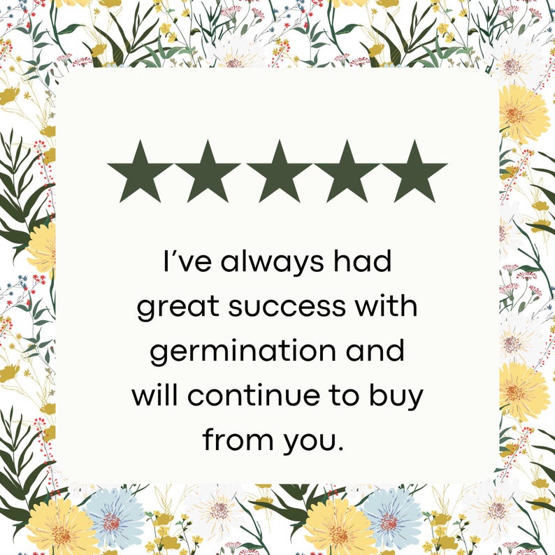 May include: Five star review with the text "I've always had great success with germination and will continue to buy from you."