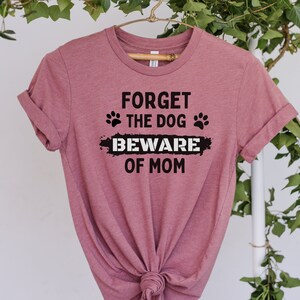 Dog Mom Shirt, Forget The Dog Beware of Mom Shirt, Mother&#39;s Day Shirt, Mom Shirt, Dog Lovers Shirt