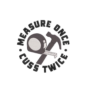 May include: Black and white graphic design with a hammer and tape measure crossed over each other. The text around the image reads "Measure Once Cuss Twice".