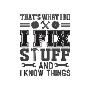 May include: Black and white graphic design with the text "That's what I do I fix stuff and I know things". The graphic includes a hammer, wrench, and saw.