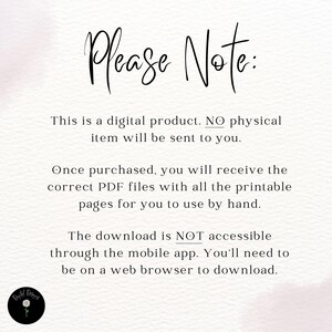 May include: Text on a white background that reads "Please Note: This is a digital product. NO physical item will be sent to you. Once purchased, you will receive the correct PDF files with all the printable pages for you to use by hand. The download is NOT accessible through the mobile app. You'll need to be on a web browser to download."