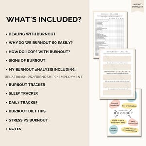 May include: A printable guide to help manage burnout. The guide includes sections on dealing with burnout, signs of burnout, and a burnout tracker. The guide also includes a burnout analysis section with questions about relationships, friendships, and employment.
