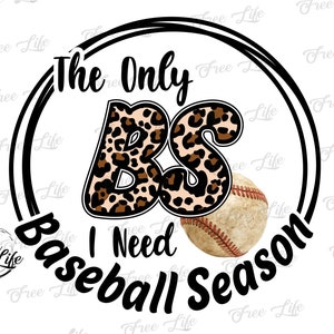May include: A black and white circle graphic with the text "The Only BS I Need Baseball Season". The letters "BS" are in a leopard print pattern. A baseball is in the lower right corner of the graphic.