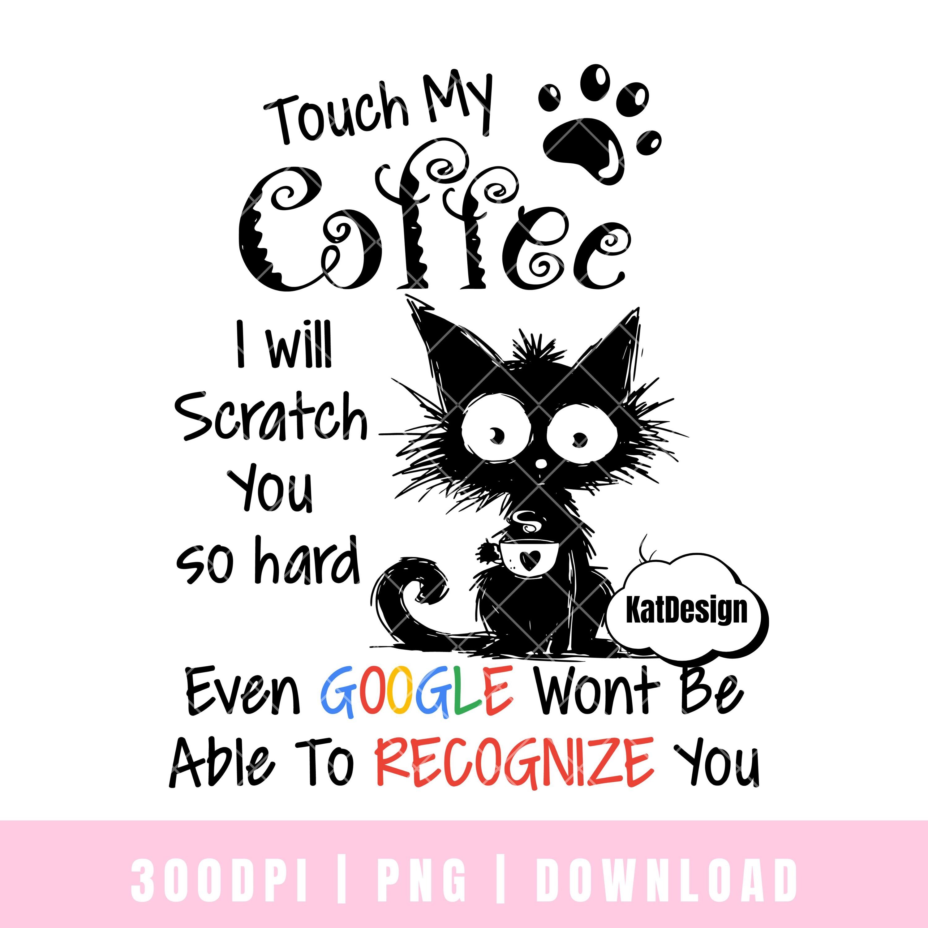 Touch My Coffee I Will Scratch You So Hard, Even Google Wasnt Able To Recognize You PNG Sublimation Sarcastic Cat Design, Sassy Sublimation
