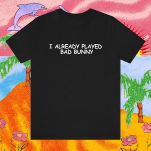 I Already Played Bad Bunny Unisex T-Shirt | Bad Bunny Merch | Un Verano Sin Ti
