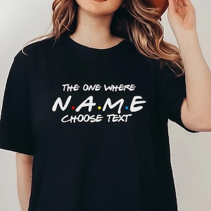 Custom Friends T-shirt, The one where add custom name and text, Perfect Birthday Gift, Gift for her and for him. Adults and kids sizes