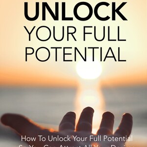 May include: A hand reaching towards a bright orange sunset over a body of water. The text "UNLOCK YOUR FULL POTENTIAL" is at the top of the image. Below the hand, the text reads "How To Unlock Your Full Potential So You Can Attract All Your Desires."