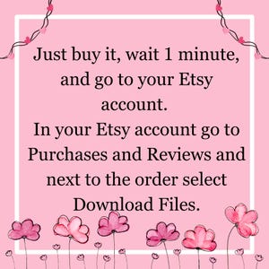 May include: Pink background with white text outlining how to download digital files from Etsy. The text reads: "Just buy it, wait 1 minute, and go to your Etsy account. In your Etsy account go to Purchases and Reviews and next to the order select Download Files."