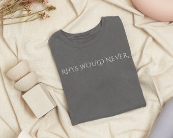 Rhys Would Never Shirt - ACOTAR Bookish Tee - Sarah J Maas Merch