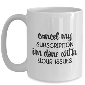 Cancel my subscription - funny sarcastic coffee mug, coffee mug funny, sarcasm mug