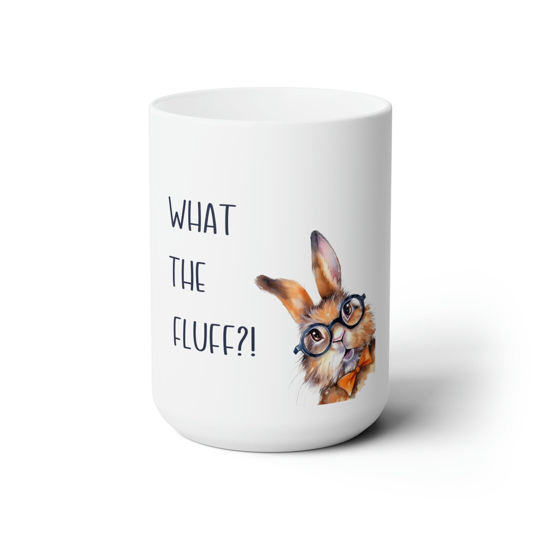 What the Fluff Funny Bunny Mug Ceramic Mug 15oz Bunny Rabbit Bunny