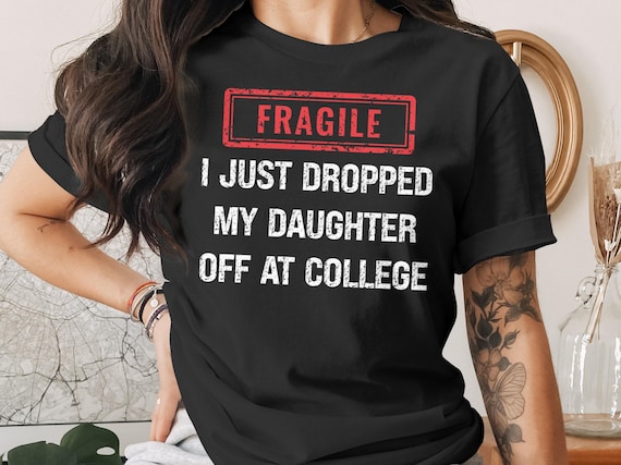 Fragile I Just Dropped My Daughter Off At College T-Shirt, Funny College Shirt, College Drop Off Tee, Proud Parent Shirt, Sentimental Shirt