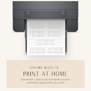 May include: A printer printing a sheet of paper with the text "Stay positive Stay positive", "Be fearless Be fearless", "Listen with love", and "Keep moving keep moving". The text is in a handwritten font. The image also includes the text "lifetime access to PRINT AT HOME Download + save to your computer to print unlimited copies when you want!"
