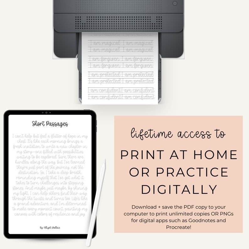 May include: A digital tablet displaying a short passage about hope and resilience. The text reads "I can't help but feel a flutter of hope in my chest. It's like each morning brings a fresh invitation to write a new chapter in my story - one filled with possibilities waiting to be explored. Sure, there are hurdles along the way, but I've learned they're just part of the journey, not the destination. So, I take a deep breath, reminding myself that I've got what it takes to turn challenges into stepping stones. And maybe, just maybe, by shining my light, I can help others find their way through the twists and turns too. Life's like a grand adventure, and I'm determined to make every moment count, painting my canvas with colors of resilience and joy. By Aliyah Wallace". The tablet is on a white surface next to a printer with a sheet of paper that reads "I am magical, I am forgiven, I am protected, I am confident". The image also includes a pink rectangle with the text "lifetime access to PRINT AT HOME OR PRACTICE DIGITALLY. Download + save the PDF copy to your computer to print unlimited copies OR PNGs for digital apps such as Goodnotes and Procreate!"