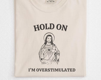 Hold on I'm Overstimulated - Funny Jesus Shirt - Comfort Colors Unisex Cotton Graphic Tee