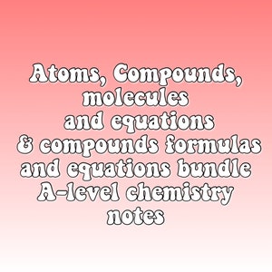May include: White text on a pink gradient background reads "Atoms, Compounds, molecules and equations & compounds formulas and equations bundle A-level chemistry notes"
