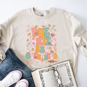 Due Dates Are Overrated Sweatshirt - NICU Squad Apparel, NICU Nurse Shirt, NICU Squad Shirts, Nicu Staff Sweatshirt, Neonatal Nurse Sweater
