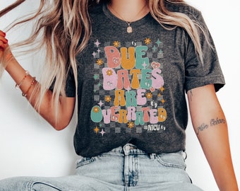 Due Dates Are Overrated Shirt - NICU Squad Apparel, NICU Nurse Shirt, NICU Squad Shirts, Nicu Staff Shirt, Neonatal Nurse Shirt, Nicu Shirt