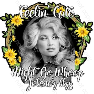 Dolly Parton PNG sublimation file, Retro Dolly Parton, flowers Dolly Parton SVG PNG shirt design, Feelin Cute Might whoop Jolenes ass later