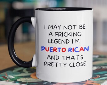 Puerto Rico Mug, Puerto Rican Mug, I May Not Be A Fricking Legend I'm Puerto Rican And That's Pretty Close, Puerto Rico Gift