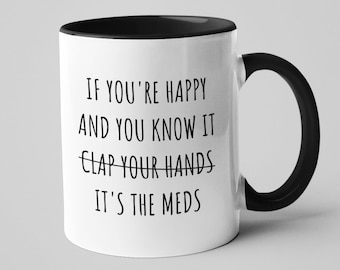 If You're Happy and You Know It, It's The Meds, Novelty Mental Health Tea Cup, Funny Sarcastic Gift for Him or Her, Anxiety Gift, Happy Mug