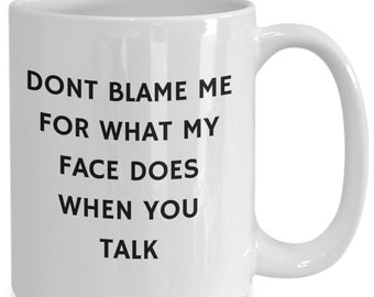 May include: White ceramic coffee mug with black text that reads "Don't blame me for what my face does when you talk".
