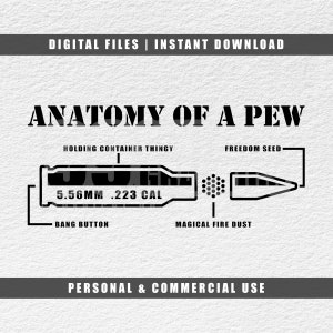 May include: A black and white illustration of a bullet with the text "ANATOMY OF A PEW" at the top. The bullet is labeled with the text "HOLDING CONTAINER THINGY", "FREEDOM SEED", "5.56MM .223 CAL", "BANG BUTTON", and "MAGICAL FIRE DUST". The text "PERSONAL & COMMERCIAL USE" is at the bottom of the image.