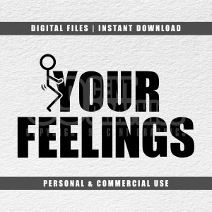 May include: Black and white digital download graphic with a stick figure giving the middle finger and the text "YOUR FEELINGS".